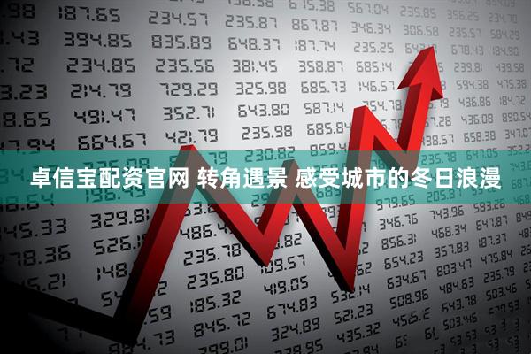 卓信宝配资官网 转角遇景 感受城市的冬日浪漫