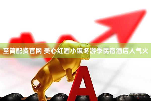 至简配资官网 美心红酒小镇冬游季民宿酒店人气火