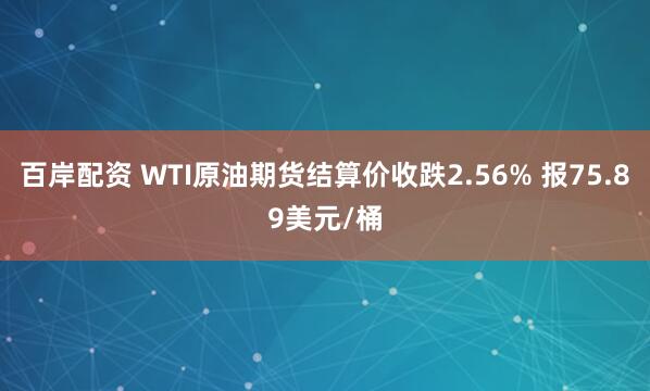 百岸配资 WTI原油期货结算价收跌2.56% 报75.89美元/桶
