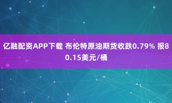 亿融配资APP下载 布伦特原油期货收跌0.79% 报80.15美元/桶