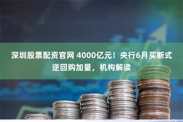 深圳股票配资官网 4000亿元！央行6月买断式逆回购加量，机构解读