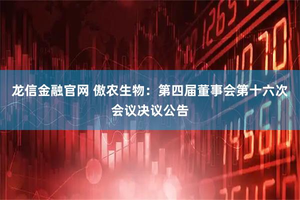 龙信金融官网 傲农生物：第四届董事会第十六次会议决议公告