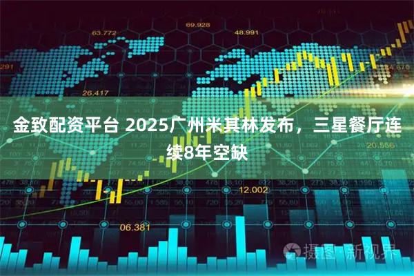 金致配资平台 2025广州米其林发布，三星餐厅连续8年空缺