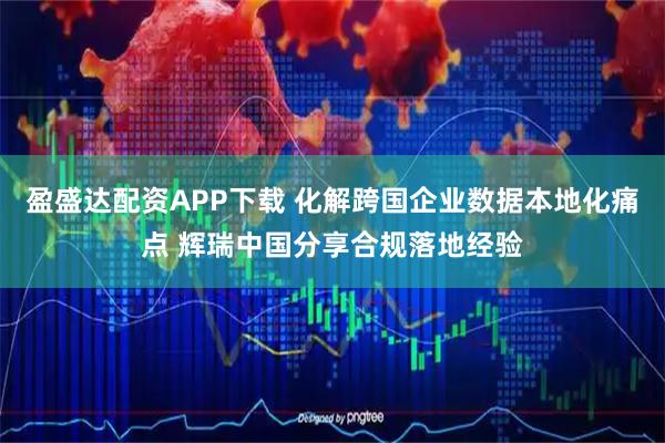 盈盛达配资APP下载 化解跨国企业数据本地化痛点 辉瑞中国分享合规落地经验