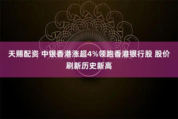 天赐配资 中银香港涨超4%领跑香港银行股 股价刷新历史新高