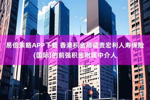 易倍策略APP下载 香港积金局谴责宏利人寿保险(国际)的前强积金附属中介人