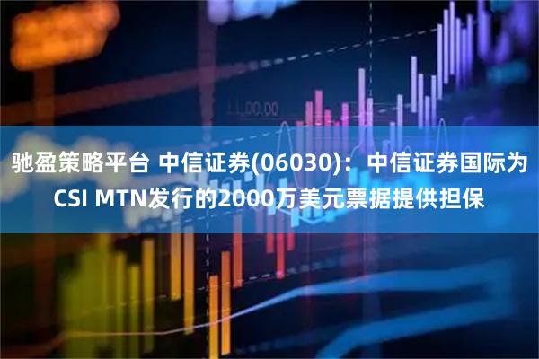 驰盈策略平台 中信证券(06030)：中信证券国际为CSI MTN发行的2000万美元票据提供担保