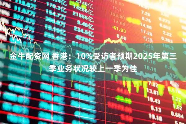 金牛配资网 香港：10%受访者预期2025年第三季业务状况较上一季为佳