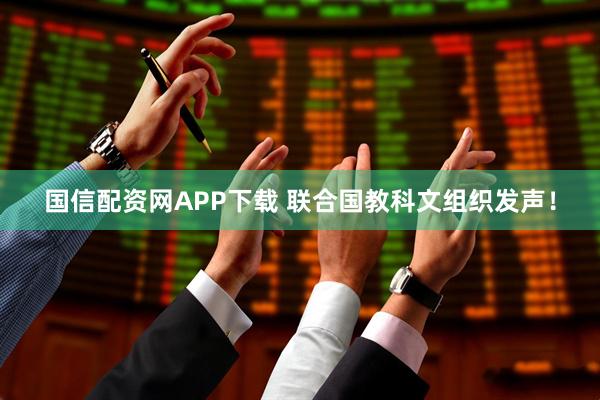 国信配资网APP下载 联合国教科文组织发声！