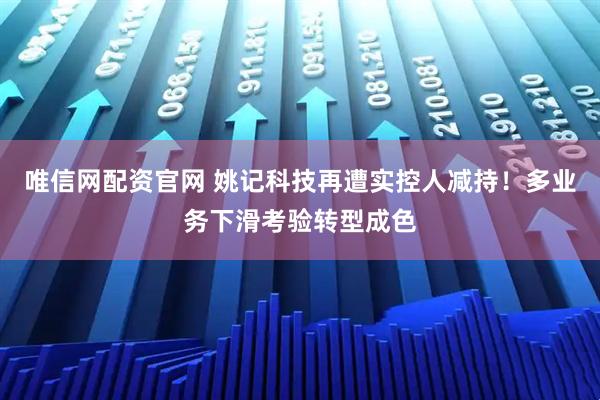唯信网配资官网 姚记科技再遭实控人减持！多业务下滑考验转型成色
