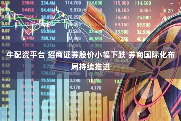 牛配资平台 招商证券股价小幅下跌 券商国际化布局持续推进