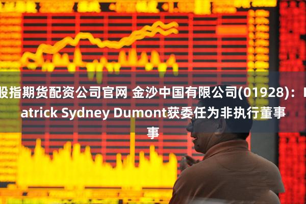 股指期货配资公司官网 金沙中国有限公司(01928)：Patrick Sydney Dumont获委任为非执行董事