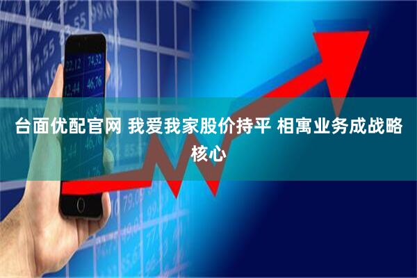 台面优配官网 我爱我家股价持平 相寓业务成战略核心