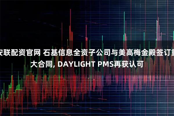 安联配资官网 石基信息全资子公司与美高梅金殿签订重大合同, DAYLIGHT PMS再获认可