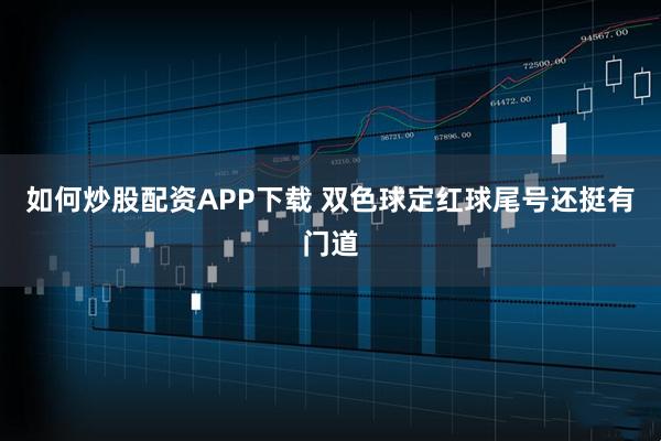 如何炒股配资APP下载 双色球定红球尾号还挺有门道