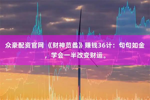 众豪配资官网 《财神范蠡》赚钱36计：句句如金，学会一半改变财运。