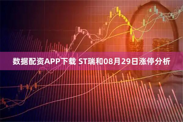 数据配资APP下载 ST瑞和08月29日涨停分析