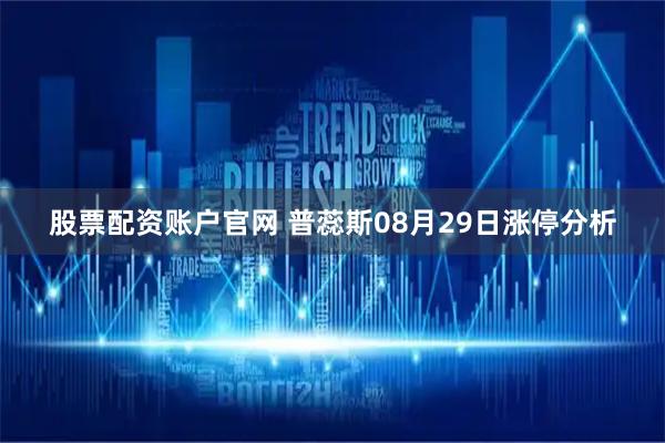 股票配资账户官网 普蕊斯08月29日涨停分析