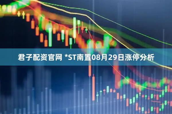 君子配资官网 *ST南置08月29日涨停分析