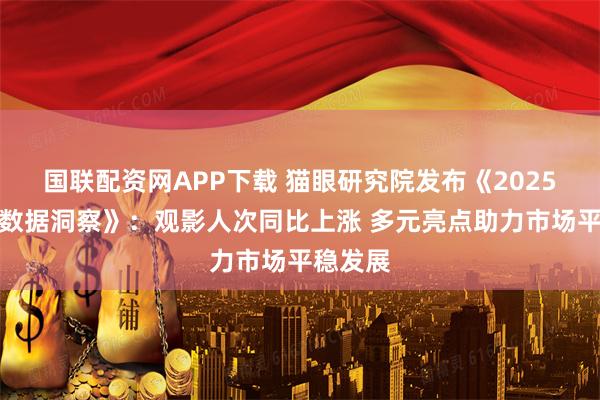 国联配资网APP下载 猫眼研究院发布《2025暑期档数据洞察》：观影人次同比上涨 多元亮点助力市场平稳发展
