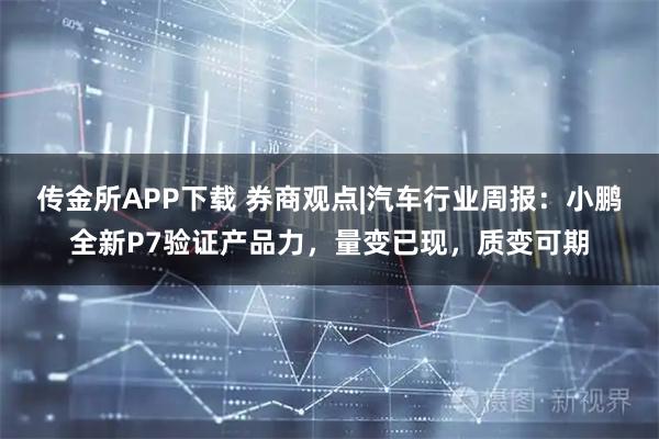 传金所APP下载 券商观点|汽车行业周报：小鹏全新P7验证产品力，量变已现，质变可期