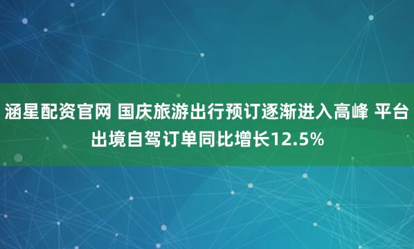 涵星配资官网 国庆旅游出行预订逐渐进入高峰 平台出境自驾订单同比增长12.5%
